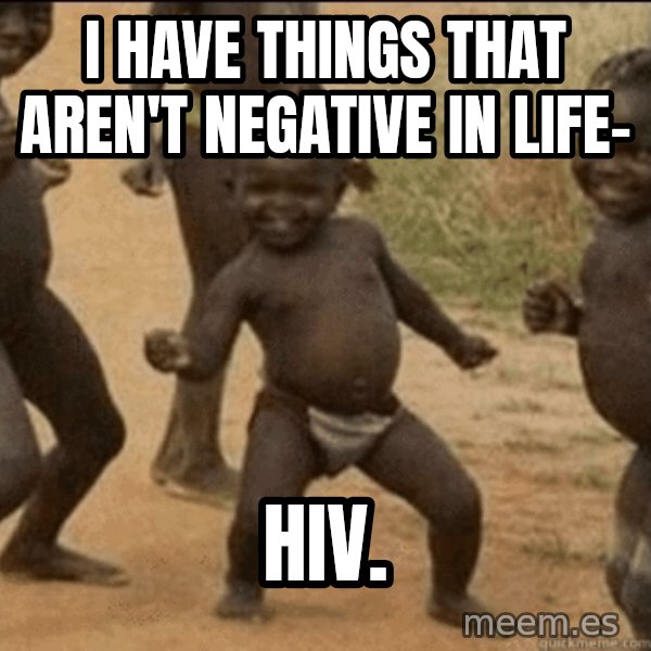 Third World Success meme: I have things that aren't Negative in life- / HIV.