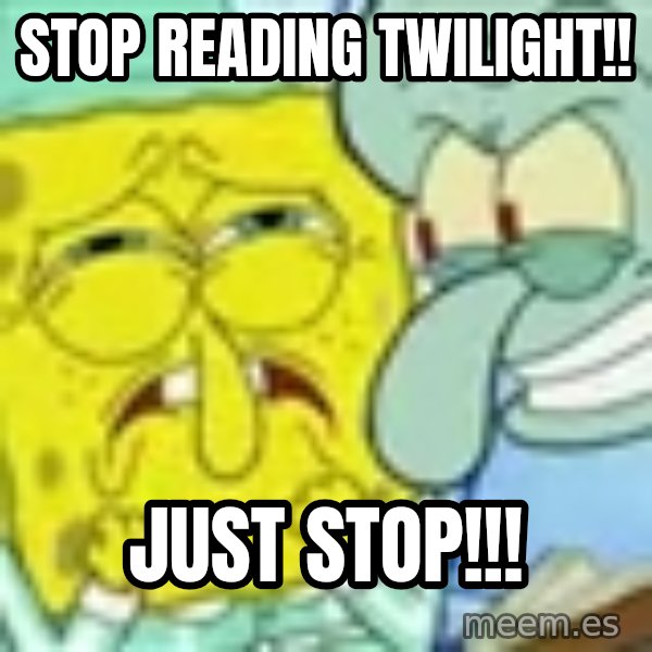 Spongebob meme: Stop reading twilight!! / just stop!!!