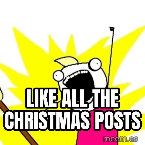 X ALL THE THINGS meme: LIKE All THE CHRISTMAS POSTS