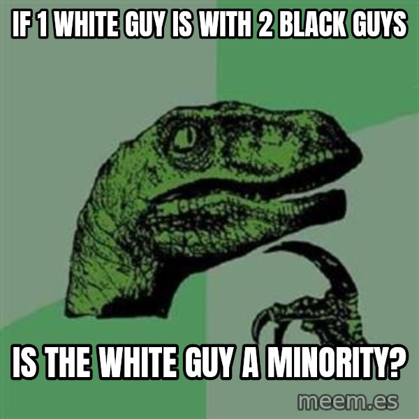 Philosoraptor meme: if 1 white guy is with 2 black guys / is the white guy a minority?