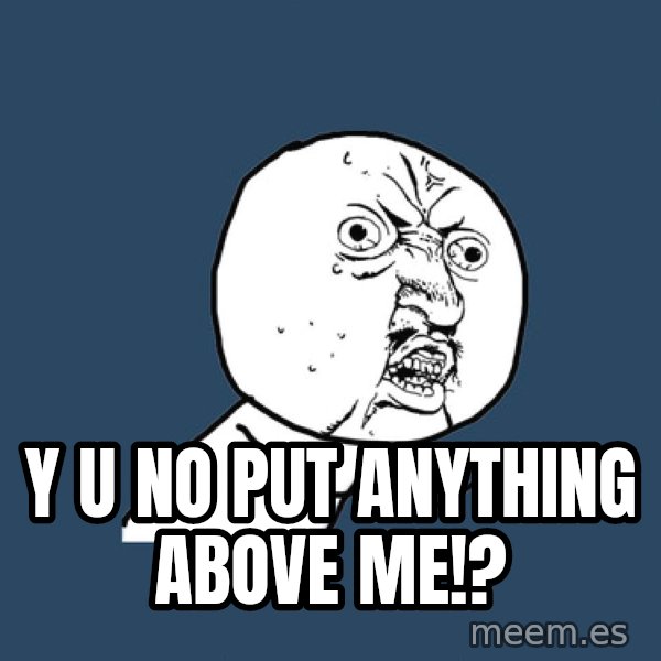Y U No meme: Y U NO PUT ANYTHING ABOVE ME!?