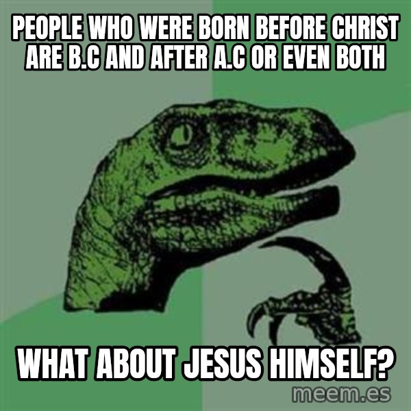 Philosoraptor meme: PEOPLE WHO WERE BORN BEFORE CHRIST ARE B.C AND AFTER A.C OR EVEN BOTH / WHAT ABOUT JESUS HIMSELF?