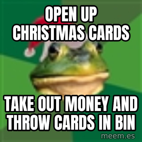 Foul Bachelor Frog meme: open up christmas cards / take out money and throw cards in bin