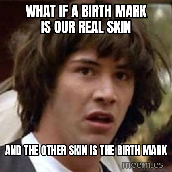 Conspiracy Keanu meme: What if a birth mark is our real skin / and the other skin is the birth mark