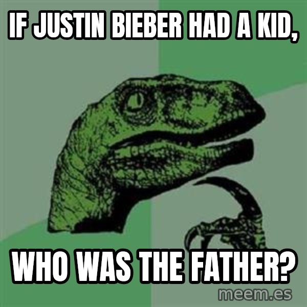 Philosoraptor meme: If jUstin bieber had a kid, / Who was the father?