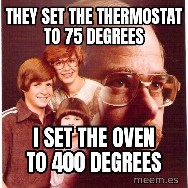 Vengeance Dad meme: THEY set THE THERMOSTAT to 75 Degrees / I set the oven to 400 Degrees