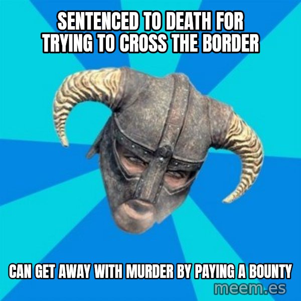 skyrim stan meme: sentenced to death for trying to cross the border / can get away with murder by paying a bounty