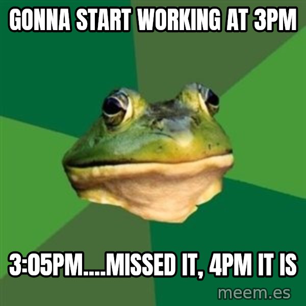 Foul Bachelor Frog meme: gonna start working at 3pm / 3:05pm....missed it, 4pm it is
