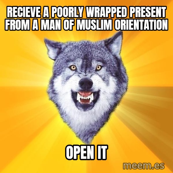 Courage Wolf meme: recieve a poorly wrapped present from a man of muslim orientation / open it