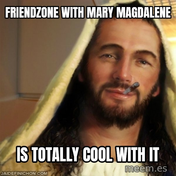 Good Guy Jesus meme: friendzone with mary magdalene / is totally cool with it