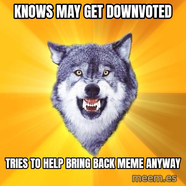 Courage Wolf meme: Knows may get downvoted / Tries to help bring back meme anyway