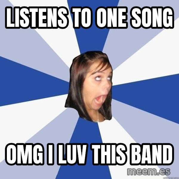 Annoying Facebook Girl meme: Listens to one song / Omg I luV this band