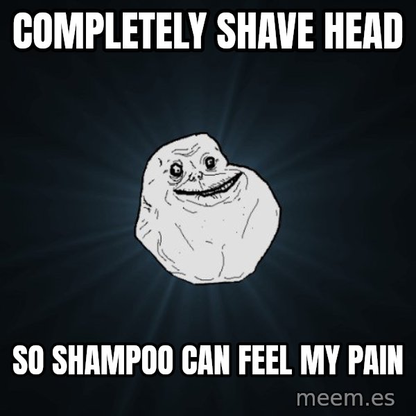 Forever Alone meme: completely shave head / so shampoo can feel my pain
