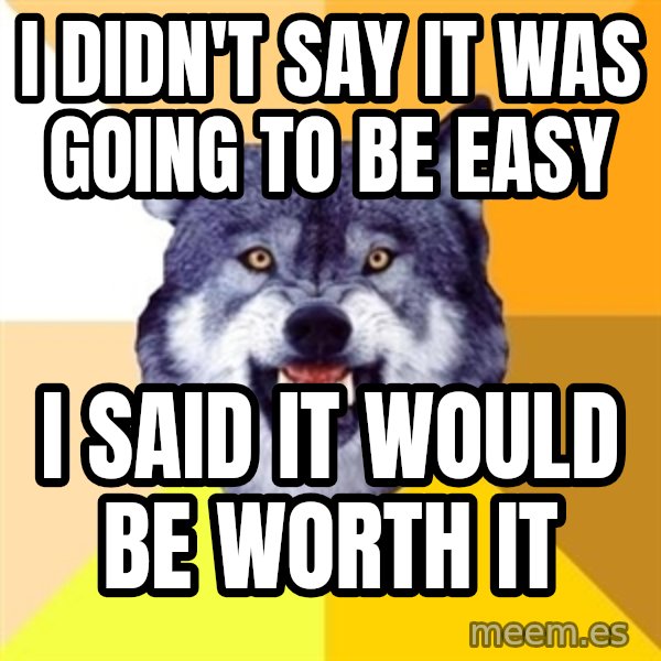 Courage Wolf meme: i didn't say it was going to be easy / i said it would be worth it