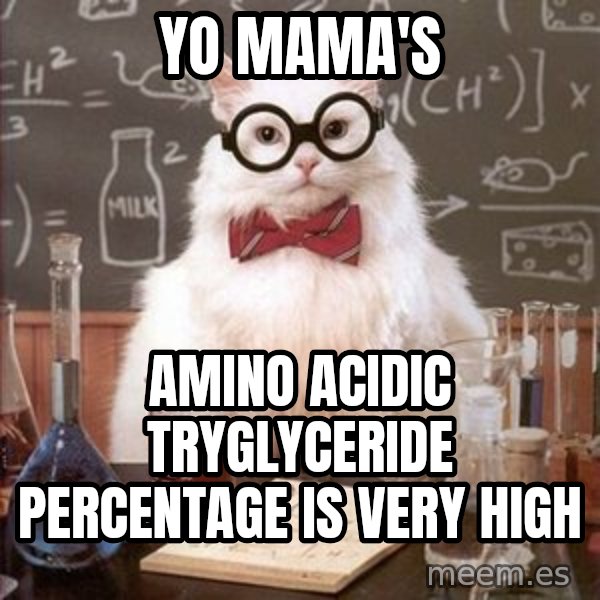 Chemistry Cat meme: yo mama's / amino acidic tryglyceride percentage is very high
