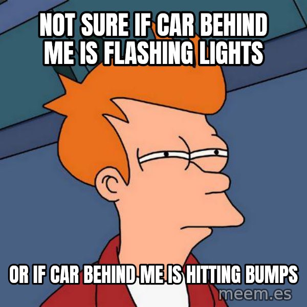 Futurama Fry meme: not sure if car behind me is flashing lights / or if car behind me is hitting bumps