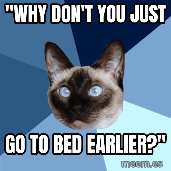 Chronic Illness Cat meme: "WHY DON'T YOU JUST / GO TO BED EARLIER?"