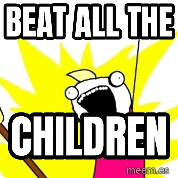 X ALL THE THINGS meme: Beat aLL the / Children