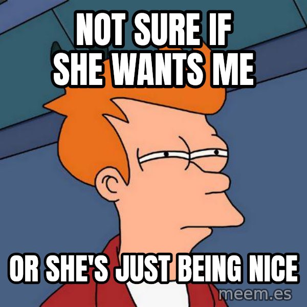 Futurama Fry meme: not sure if she wants me / or she's just being nice