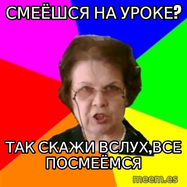 teacher meme: смеёшся на уроке? / так скажи вслух,все посмеёмся