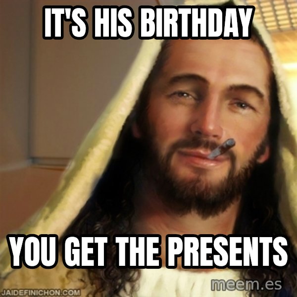 Good Guy Jesus meme: it's his birthday / you get the presents