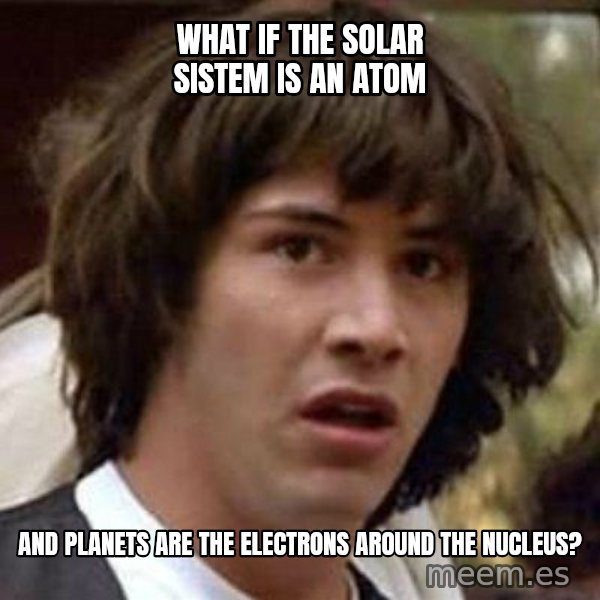 Conspiracy Keanu meme: What if the solar sistem is an atom / and planets are the electrons around the  nucleus?