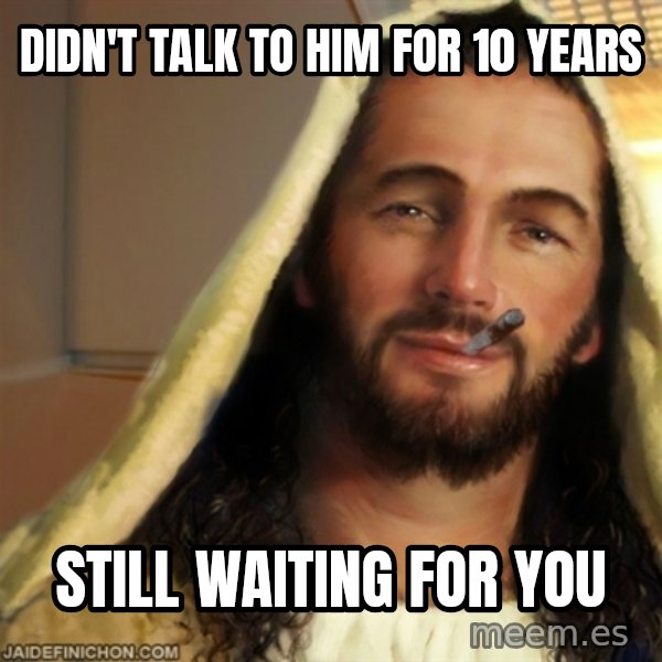 Good Guy Jesus meme: didn't talk to him for 10 years / still waiting for you