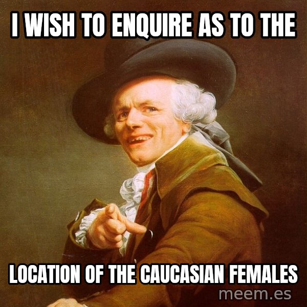 Joseph Ducreux meme: I wish to enquire as to the / location of the caucasian females