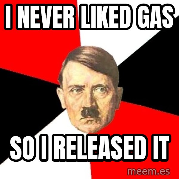 Advice Hitler meme: i never liked gas / so i released it