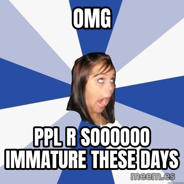 Annoying Facebook Girl meme: omg / ppl r soooooo immature these days