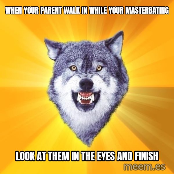 Courage Wolf meme: when your parent walk in while your masterbating / look at them in the eyes and finish