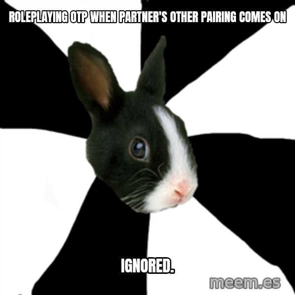 Roleplaying Rabbit meme: Roleplaying Otp when Partner's other Pairing comes on / Ignored.