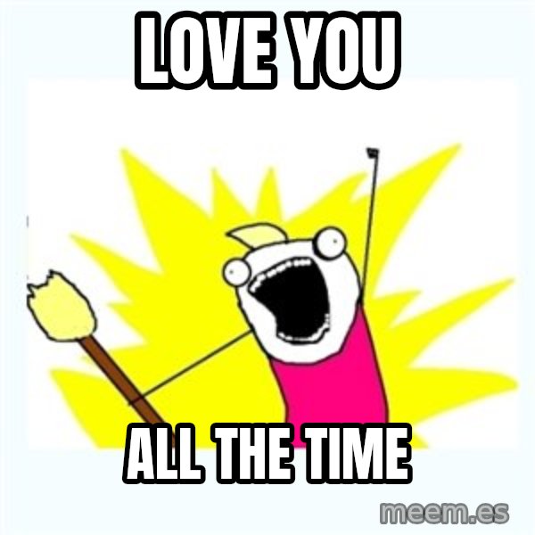All the things meme: love you / All the time