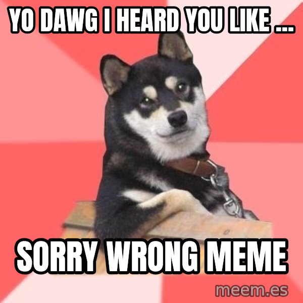Cool Dog meme: YO DAWG I HEARD YOU LIKE ... / SORRY WRONG MEME