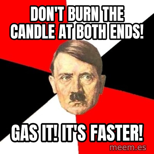 Advice Hitler meme: don't burn the candle at both ends! / gas it! it's faster!