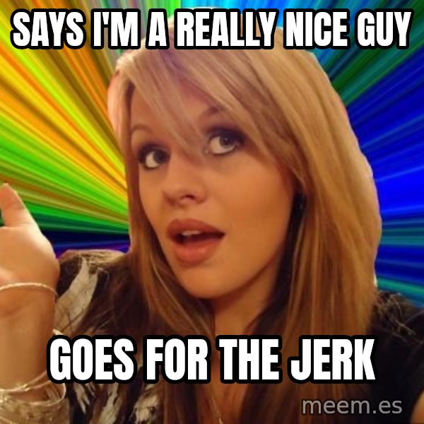 Dumb Blonde meme: Says I'M a really nice guy / Goes for the jerk
