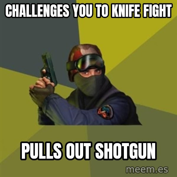 Counter Strike meme: CHALLENGES YOU TO KNIFE FIGHT / PULLS OUT SHOTGUN