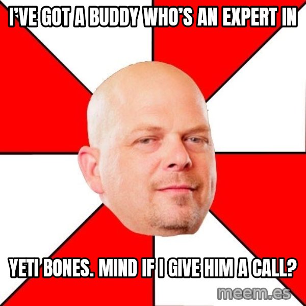Pawn Stars meme: I’ve Got a Buddy Who’s an Expert In / Yeti bones. Mind if I give him a call?