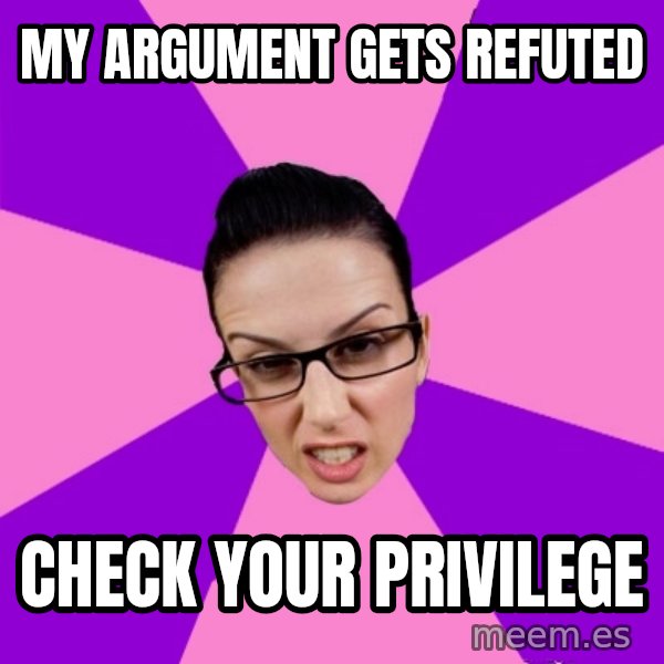 Privilege Denying Feminist meme: MY argument gets refuted / check your privilege