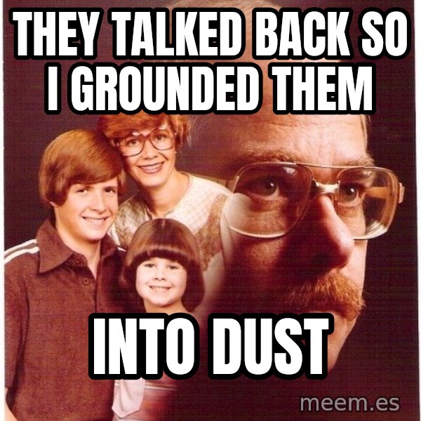 Vengeance Dad meme: They talked back so i grounded them / into dust