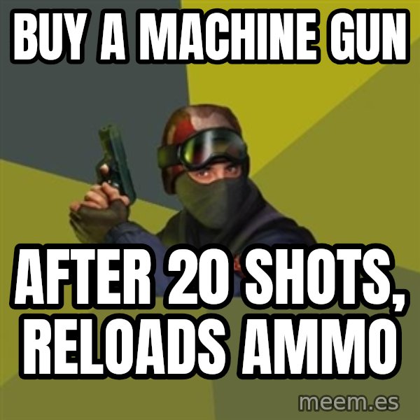 Counter Strike meme: Buy a machine gun / after 20 shots, reloads ammo