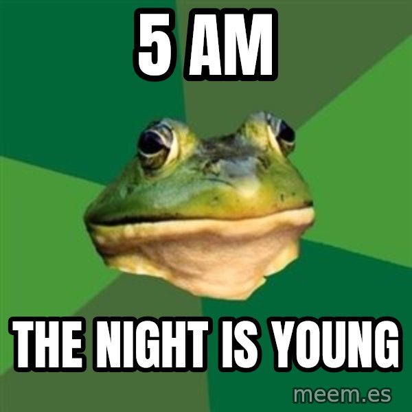 Foul Bachelor Frog meme: 5 am / the night is young