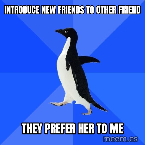 Socially Awkward Penguin meme: introduce new friends to other friend / they prefer her to me