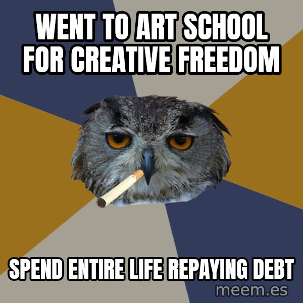 Art Student Owl meme: Went to art school for creative freedom / Spend Entire Life Repaying Debt