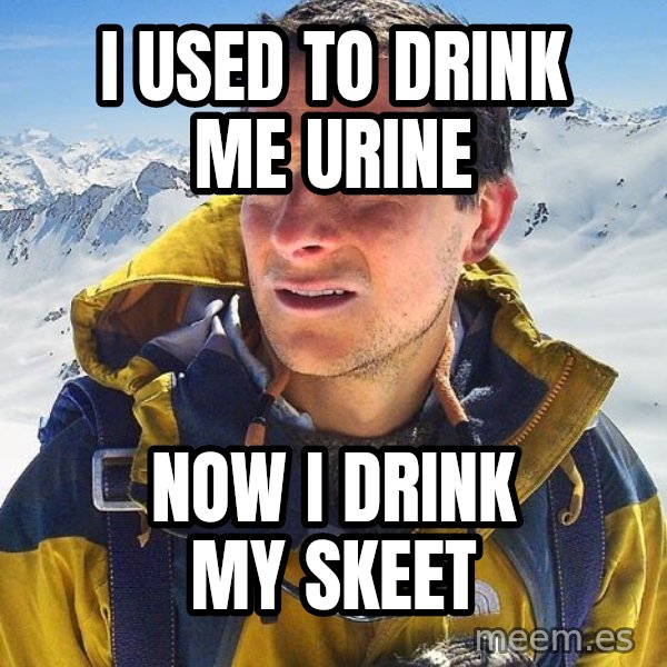 Bear Grylls meme: i used to drink me urine / now i drink my skeet