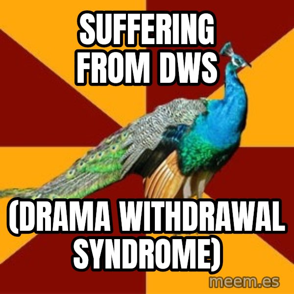 Thespian Peacock meme: Suffering from dws / (drama withdrawal syndrome)