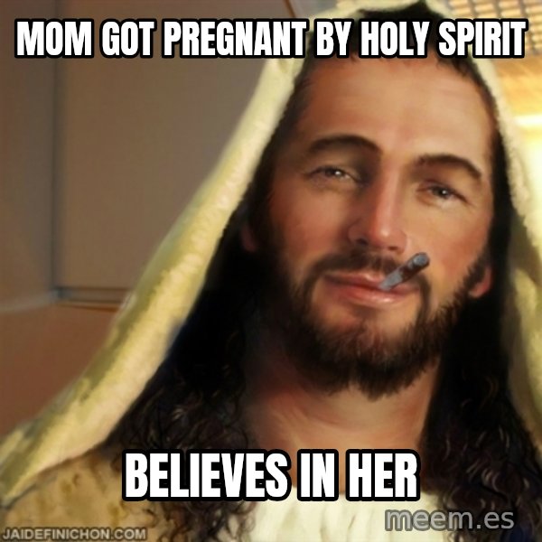 Good Guy Jesus meme: mom got pregnant by holy spirit / believes in her