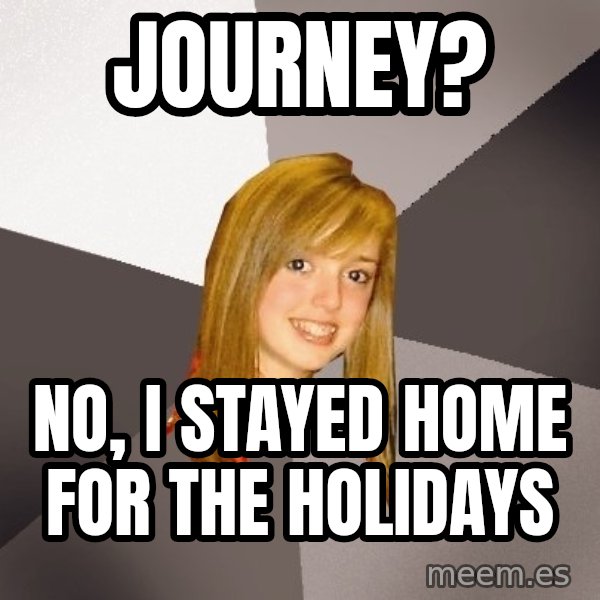Musically Oblivious 8th Grader meme: Journey? / no, i stayed home for the holidays