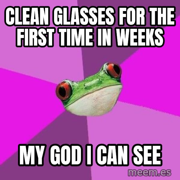 Foul Bachelorette Frog meme: Clean glasses for the first time in weeks / my god i can see