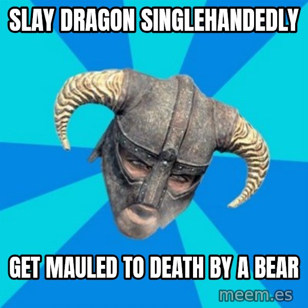 skyrim stan meme: SLAY DRAGON SINGLEHANDEDLY / GET MAULED TO DEATH BY A BEAR